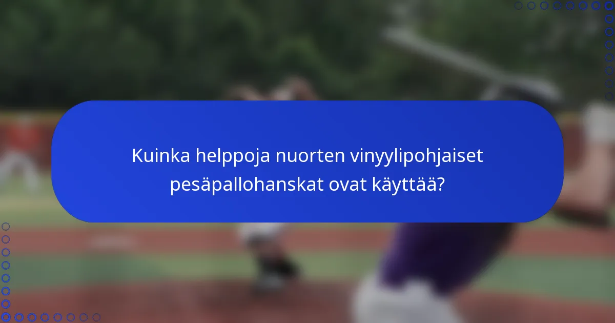 Kuinka helppoja nuorten vinyylipohjaiset pesäpallohanskat ovat käyttää?