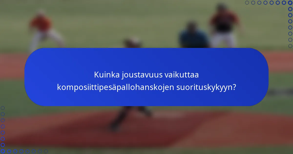 Kuinka joustavuus vaikuttaa komposiittipesäpallohanskojen suorituskykyyn?