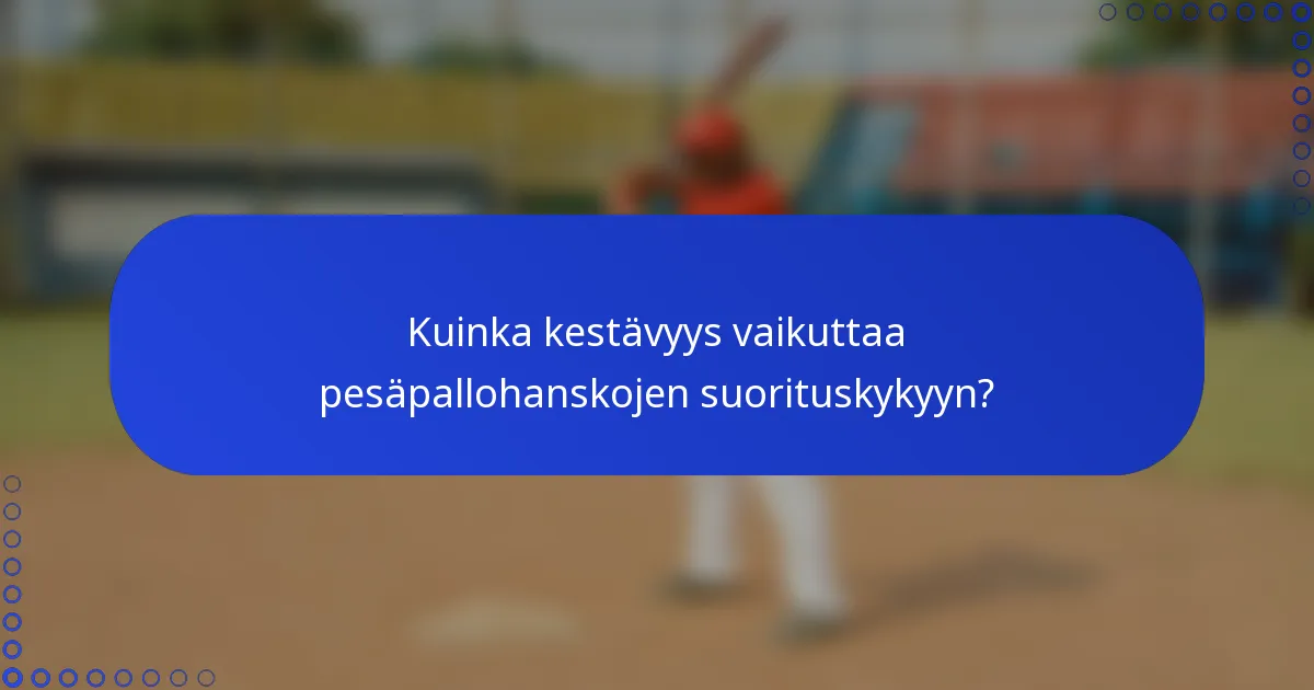 Kuinka kestävyys vaikuttaa pesäpallohanskojen suorituskykyyn?