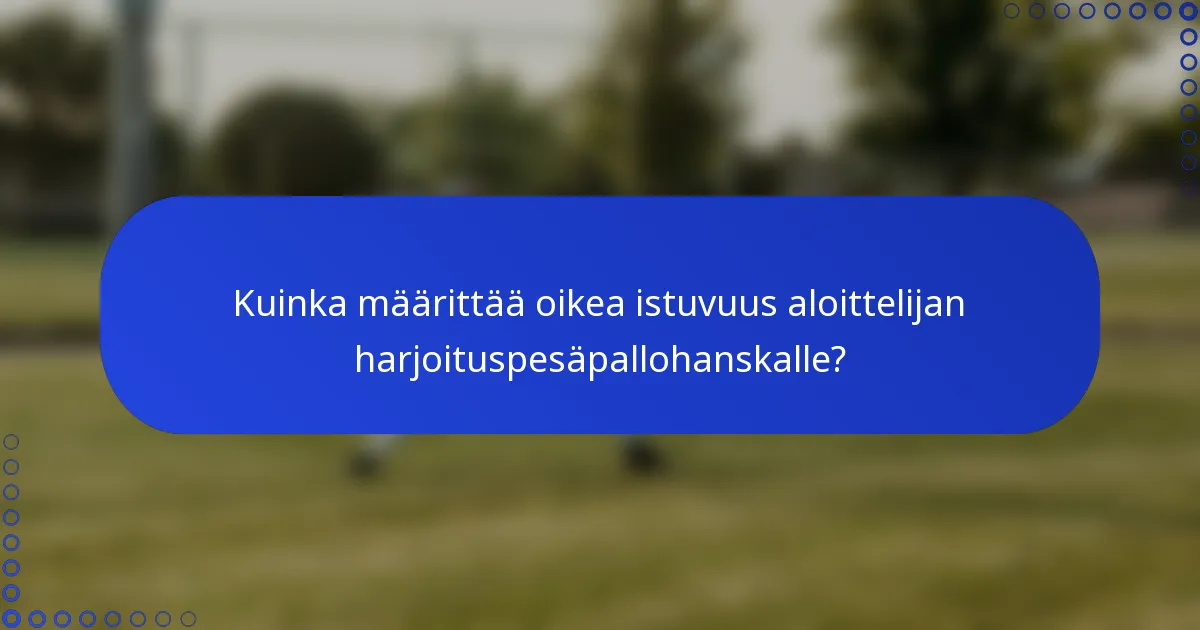 Kuinka määrittää oikea istuvuus aloittelijan harjoituspesäpallohanskalle?