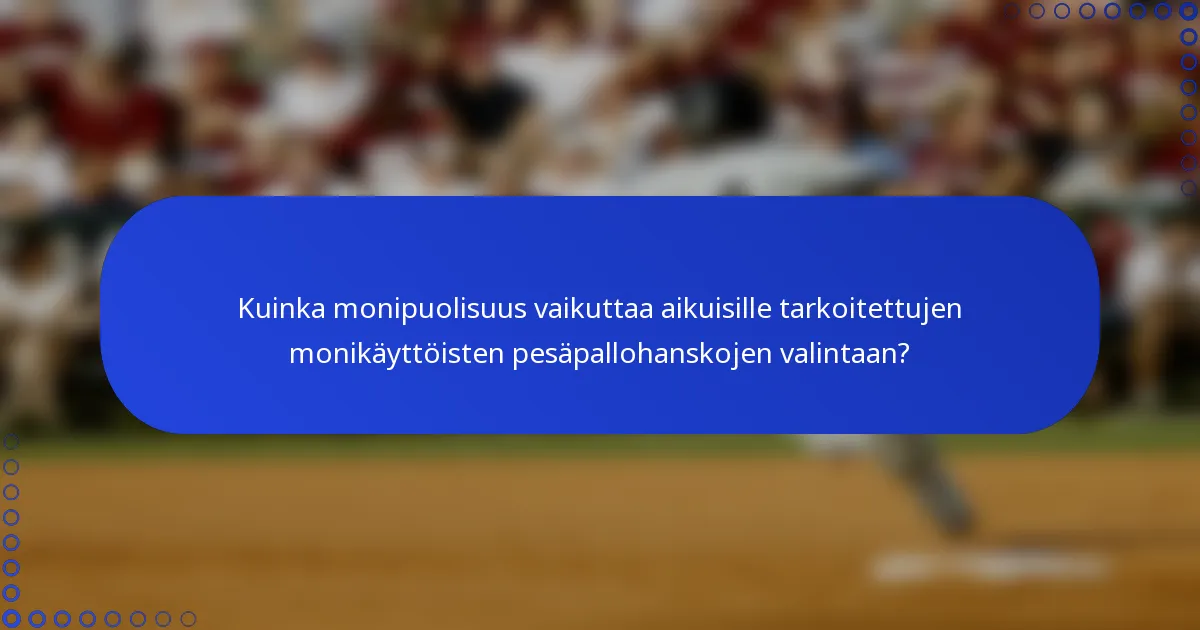 Kuinka monipuolisuus vaikuttaa aikuisille tarkoitettujen monikäyttöisten pesäpallohanskojen valintaan?
