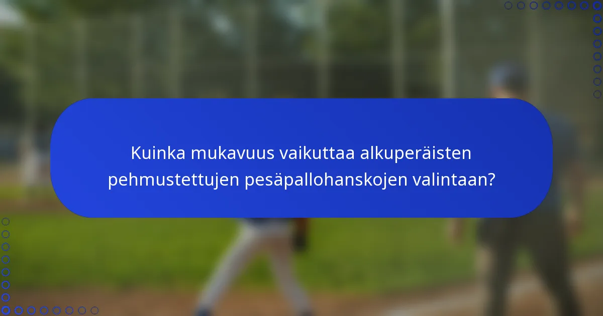 Kuinka mukavuus vaikuttaa alkuperäisten pehmustettujen pesäpallohanskojen valintaan?