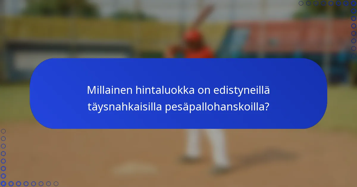 Millainen hintaluokka on edistyneillä täysnahkaisilla pesäpallohanskoilla?