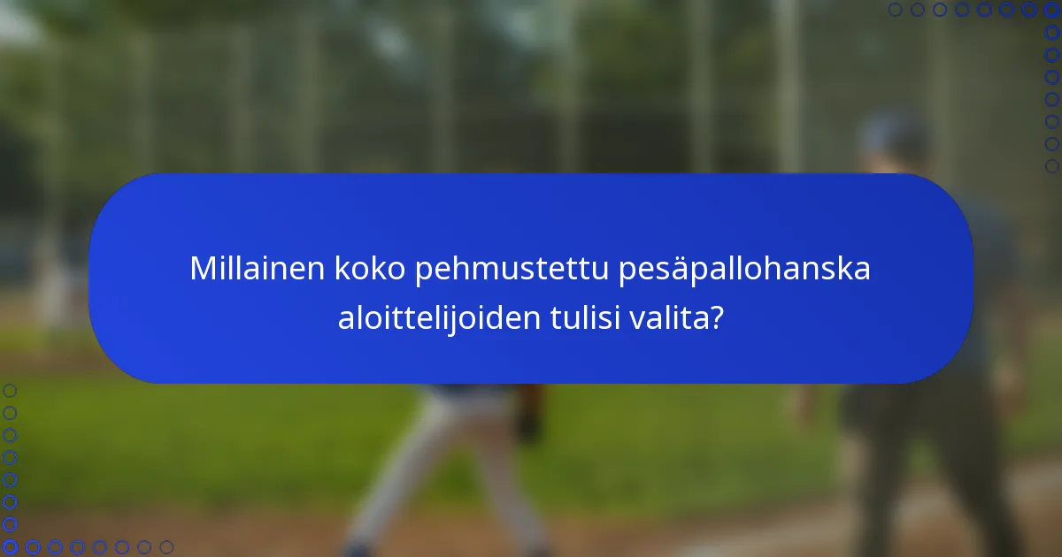 Millainen koko pehmustettu pesäpallohanska aloittelijoiden tulisi valita?