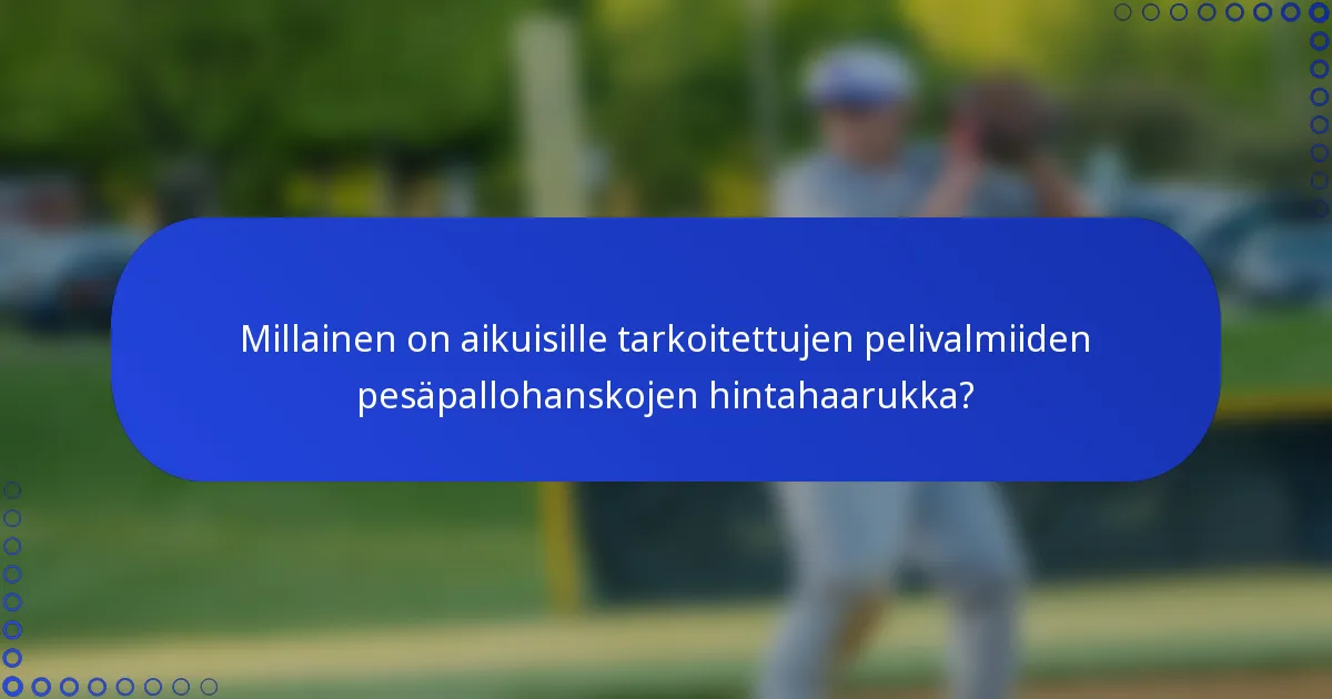 Millainen on aikuisille tarkoitettujen pelivalmiiden pesäpallohanskojen hintahaarukka?