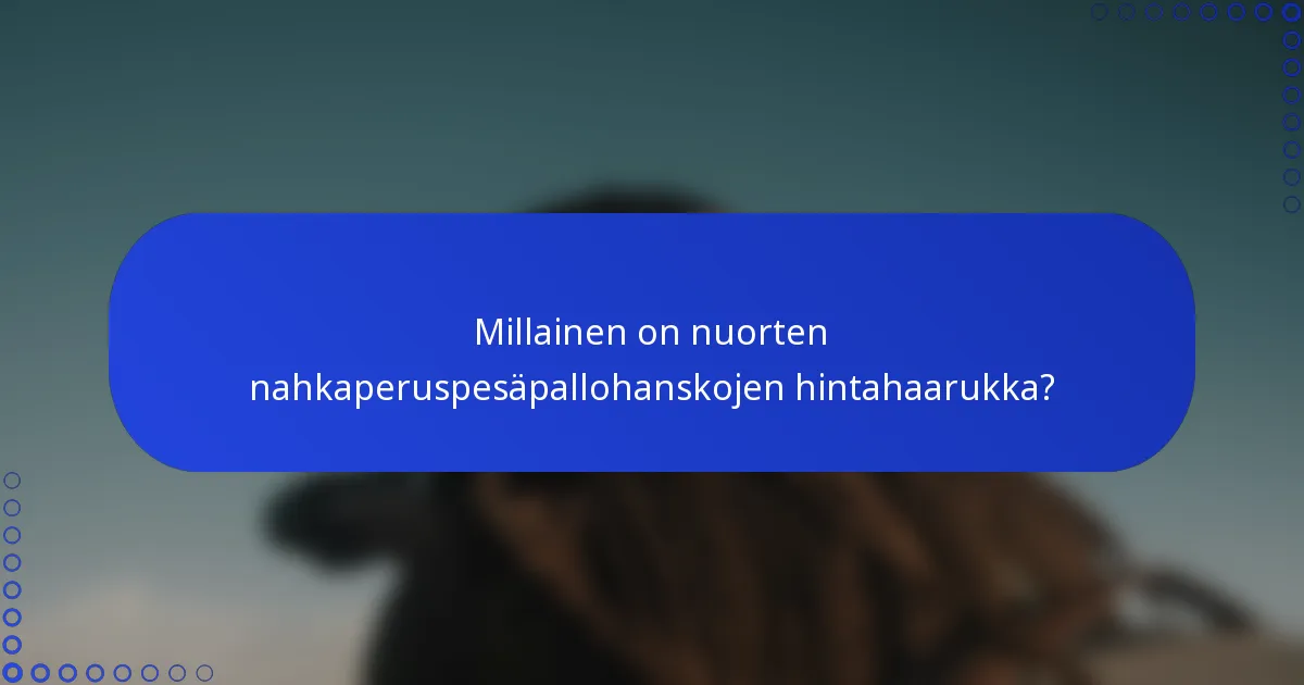 Millainen on nuorten nahkaperuspesäpallohanskojen hintahaarukka?