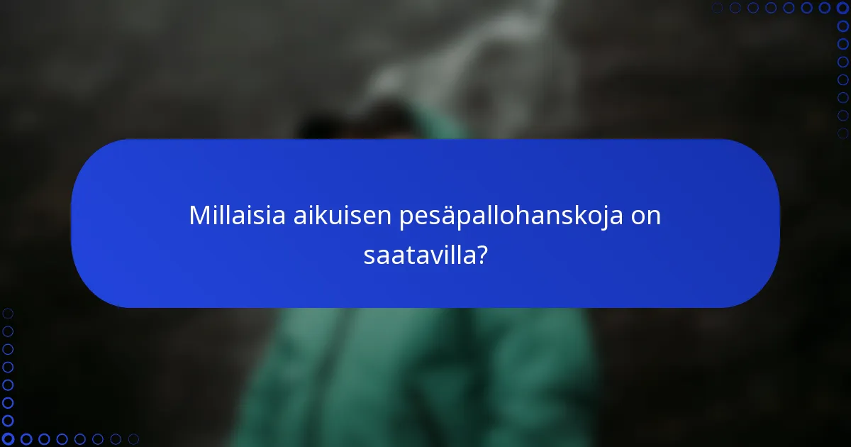 Millaisia aikuisen pesäpallohanskoja on saatavilla?