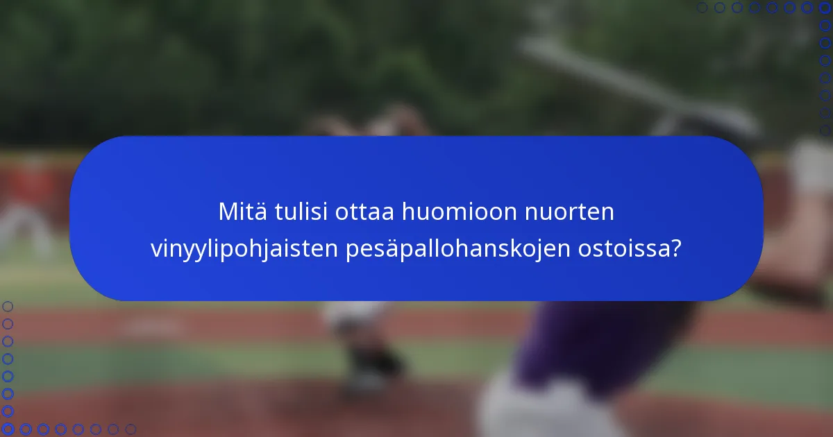 Mitä tulisi ottaa huomioon nuorten vinyylipohjaisten pesäpallohanskojen ostoissa?