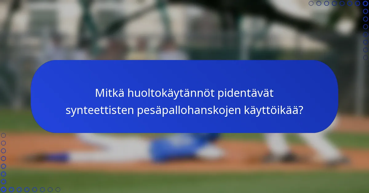 Mitkä huoltokäytännöt pidentävät synteettisten pesäpallohanskojen käyttöikää?