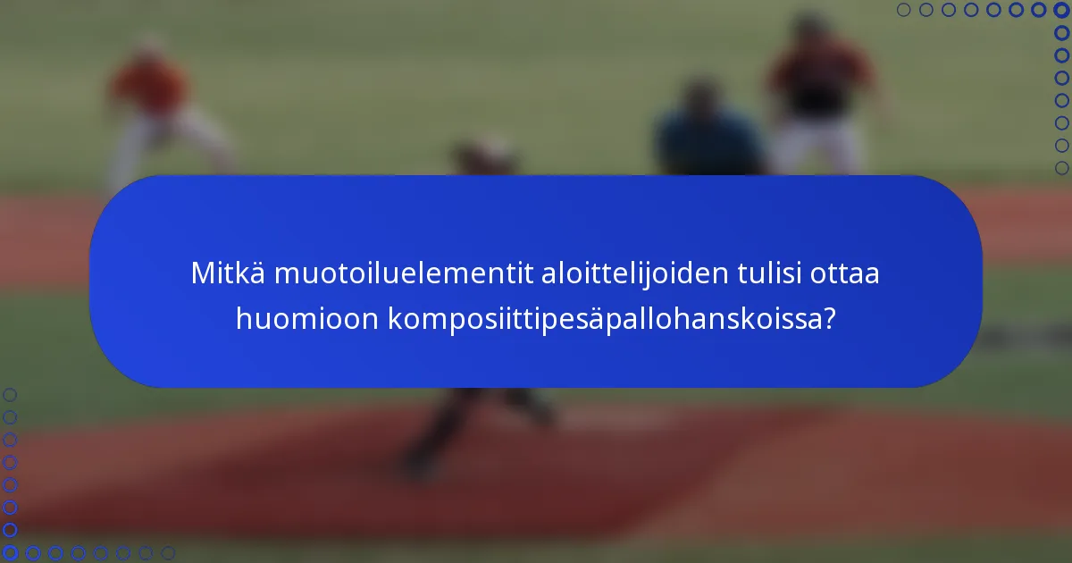 Mitkä muotoiluelementit aloittelijoiden tulisi ottaa huomioon komposiittipesäpallohanskoissa?