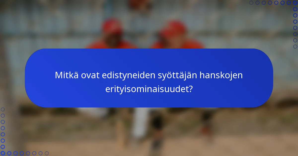 Mitkä ovat edistyneiden syöttäjän hanskojen erityisominaisuudet?