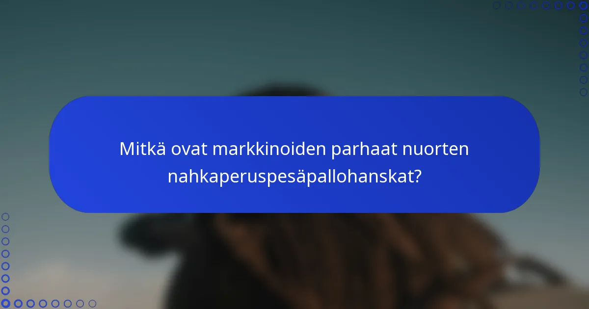 Mitkä ovat markkinoiden parhaat nuorten nahkaperuspesäpallohanskat?