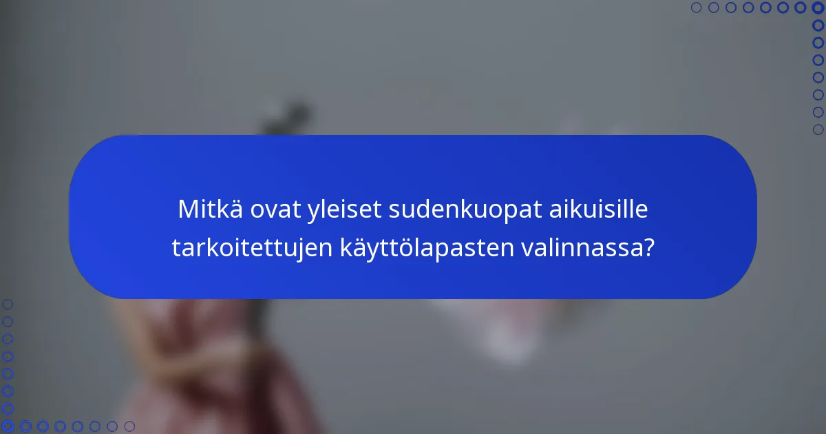 Mitkä ovat yleiset sudenkuopat aikuisille tarkoitettujen käyttölapasten valinnassa?
