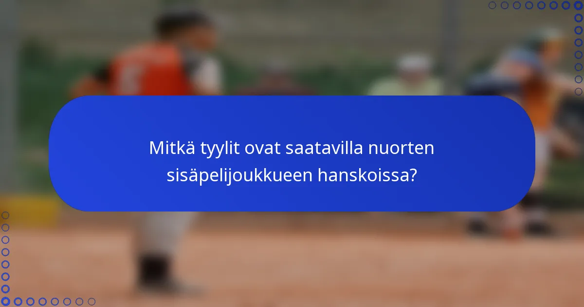 Mitkä tyylit ovat saatavilla nuorten sisäpelijoukkueen hanskoissa?